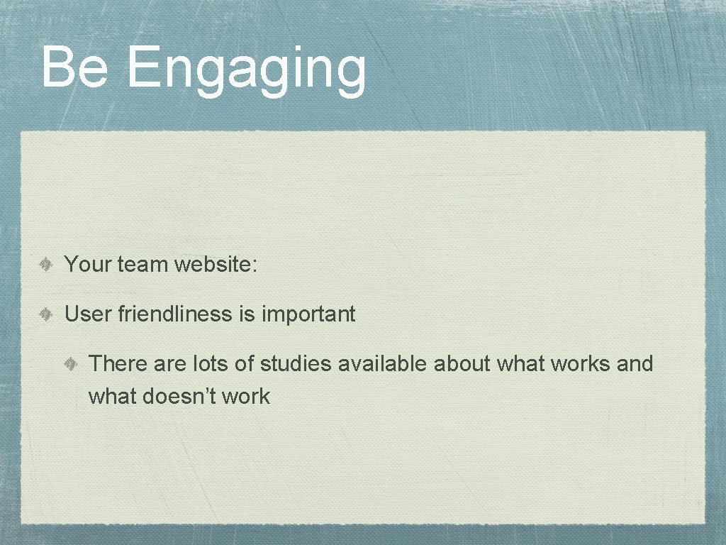 Be Engaging Your team website: User friendliness is important There are lots of studies