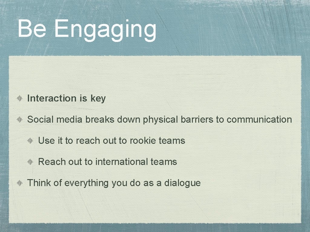 Be Engaging Interaction is key Social media breaks down physical barriers to communication Use