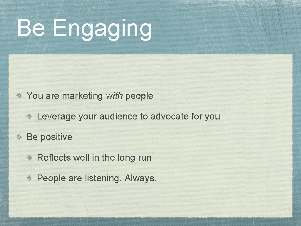 Be Engaging You are marketing with people Leverage your audience to advocate for you