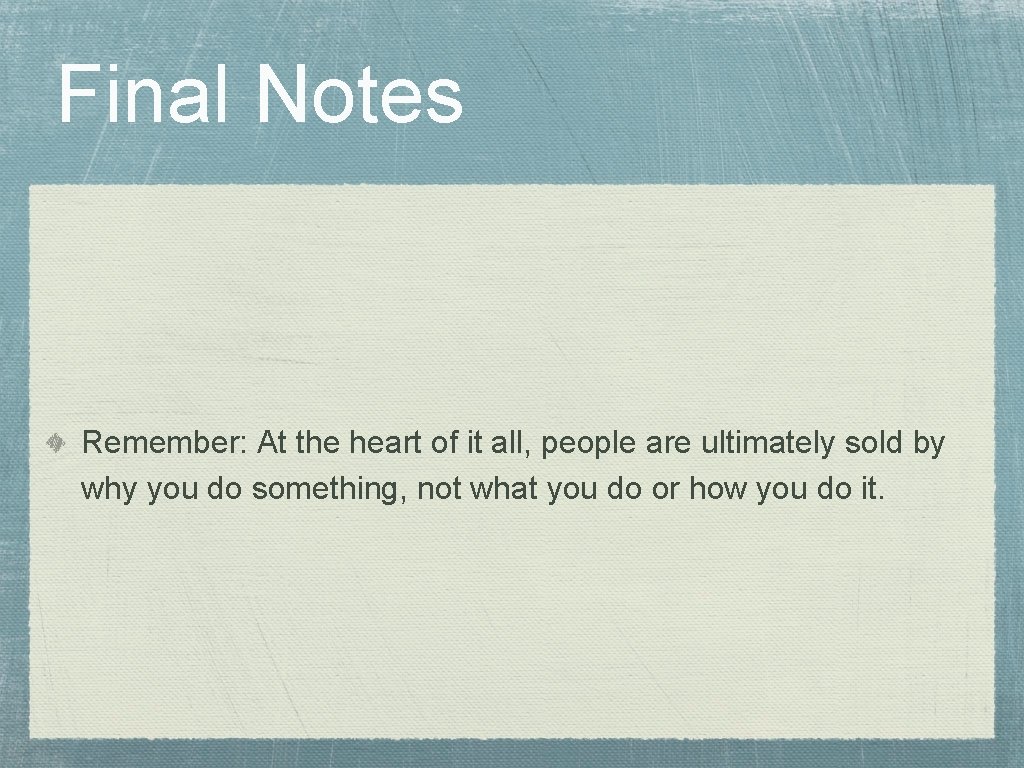 Final Notes Remember: At the heart of it all, people are ultimately sold by