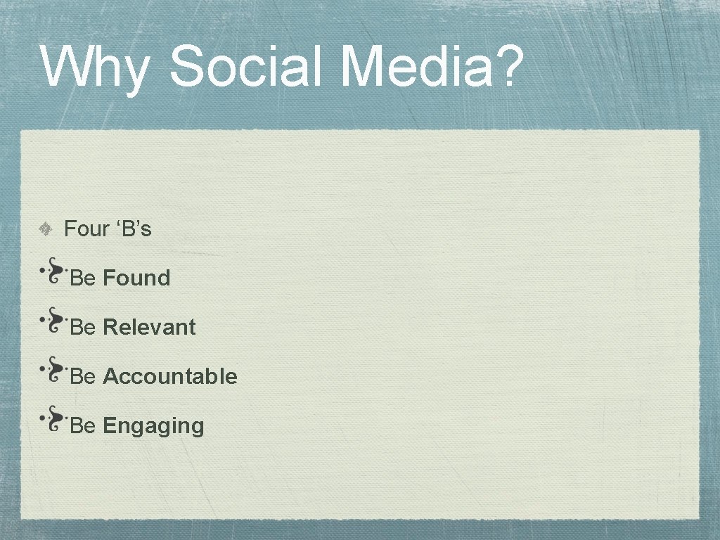 Why Social Media? Four ‘B’s Be Found Be Relevant Be Accountable Be Engaging 