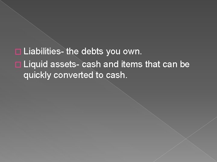 � Liabilities- the debts you own. � Liquid assets- cash and items that can