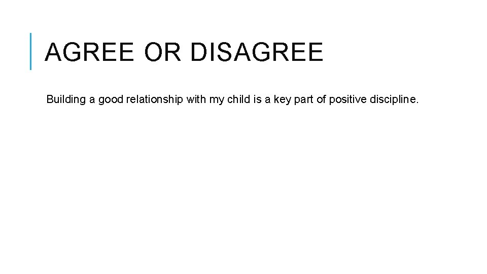 AGREE OR DISAGREE Building a good relationship with my child is a key part