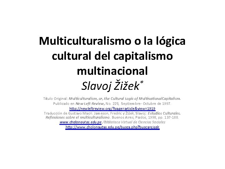 Multiculturalismo o la lógica cultural del capitalismo multinacional Slavoj Žižek* Título Original: Multiculturalism, or,