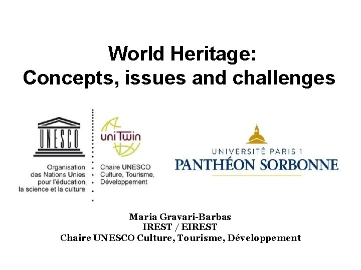 World Heritage: Concepts, issues and challenges Maria Gravari-Barbas IREST / EIREST Chaire UNESCO Culture,