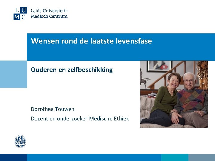 Wensen rond de laatste levensfase Ouderen en zelfbeschikking Dorothea Touwen Docent en onderzoeker Medische