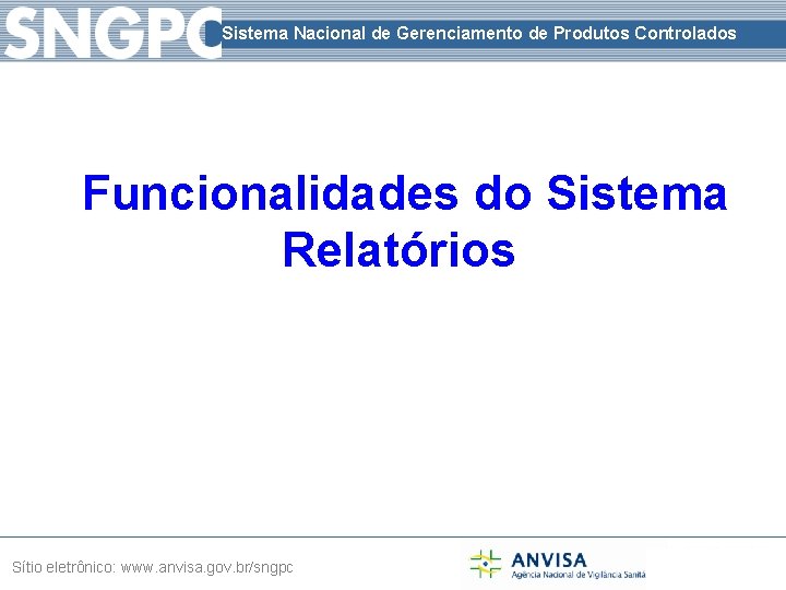 Sistema Nacional de Gerenciamento de Produtos Controlados Funcionalidades do Sistema Relatórios Sítio eletrônico: www.