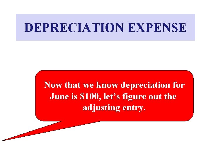 DEPRECIATION EXPENSE Now that we know depreciation for June is $100, let’s figure out DEPRECIATION EXPENSE Now that we know depreciation for June is $100, let’s figure out