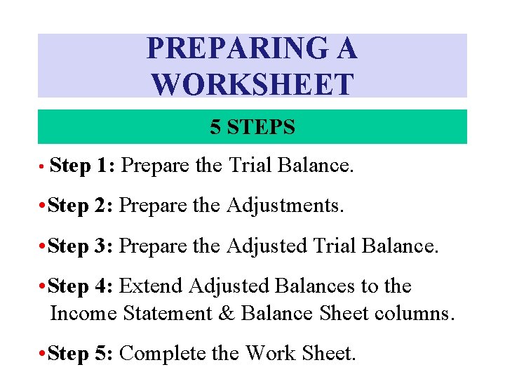 PREPARING A WORKSHEET 5 STEPS • Step 1: Prepare the Trial Balance. • Step PREPARING A WORKSHEET 5 STEPS • Step 1: Prepare the Trial Balance. • Step