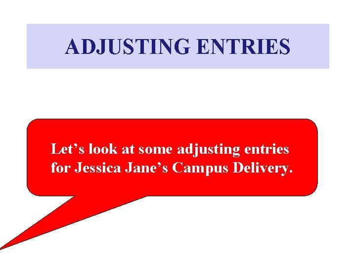 ADJUSTING ENTRIES Let’s look at some adjusting entries for Jessica Jane’s Campus Delivery. ADJUSTING ENTRIES Let’s look at some adjusting entries for Jessica Jane’s Campus Delivery.