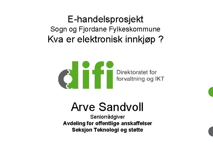 E-handelsprosjekt Sogn og Fjordane Fylkeskommune Kva er elektronisk innkjøp ? Arve Sandvoll Seniorrådgiver Avdeling