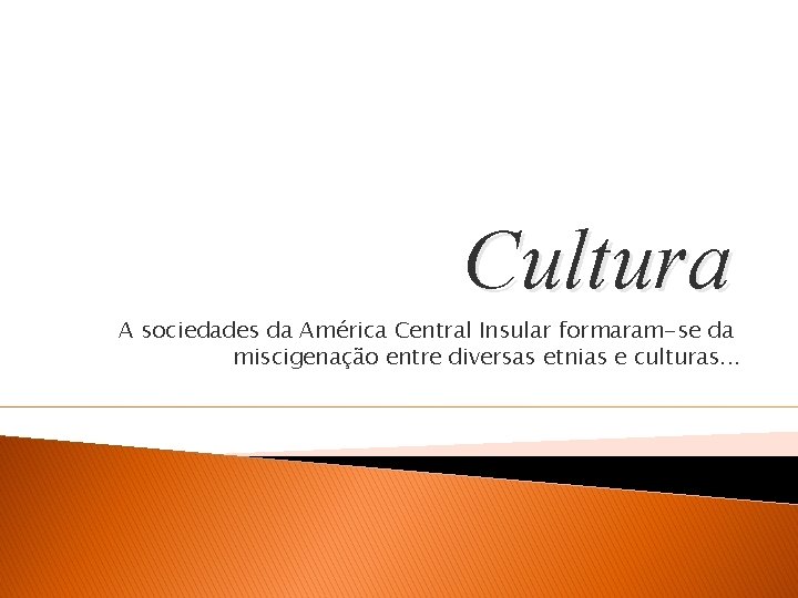 Cultura A sociedades da América Central Insular formaram-se da miscigenação entre diversas etnias e