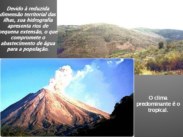 Devido à reduzida dimensão territorial das ilhas, sua hidrografia apresenta rios de pequena extensão,