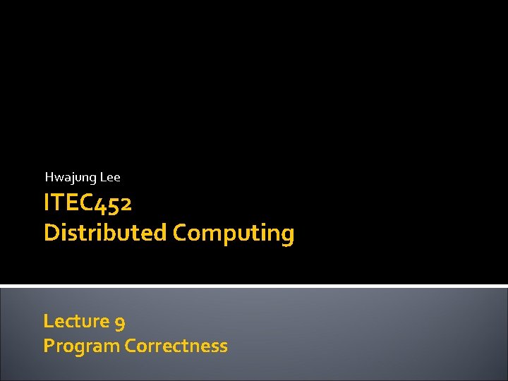 Hwajung Lee ITEC 452 Distributed Computing Lecture 9 Program Correctness 