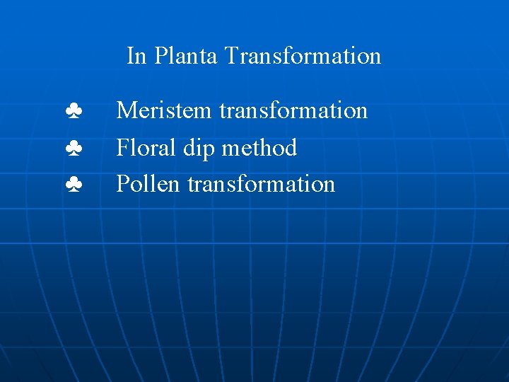 In Planta Transformation ♣ ♣ ♣ Meristem transformation Floral dip method Pollen transformation 