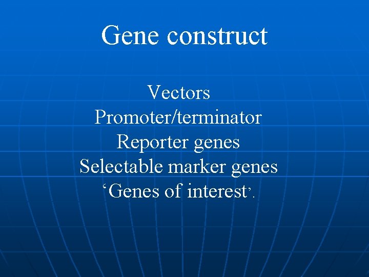 Gene construct Vectors Promoter/terminator Reporter genes Selectable marker genes ‘Genes of interest’. 