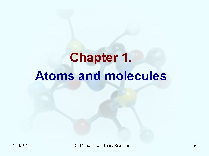 Chapter 1. Atoms and molecules 11/1/2020 Dr. Mohammad Nahid Siddiqui 6 Chapter 1. Atoms and molecules 11/1/2020 Dr. Mohammad Nahid Siddiqui 6
