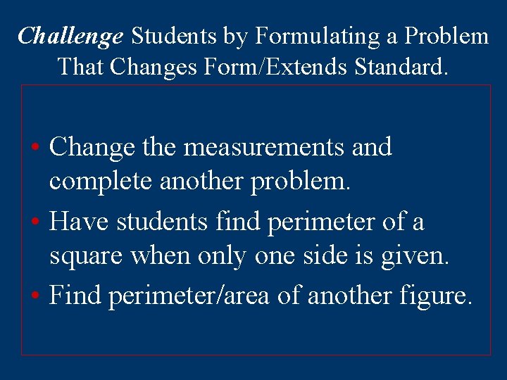 Challenge Students by Formulating a Problem That Changes Form/Extends Standard. • Change the measurements
