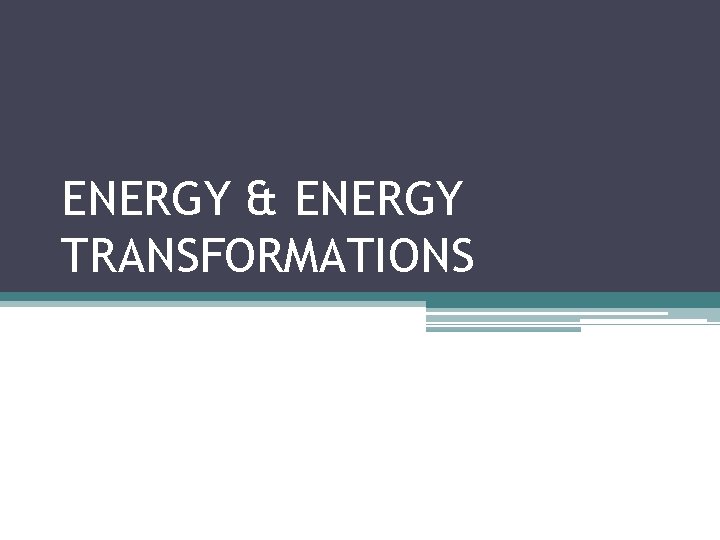 ENERGY & ENERGY TRANSFORMATIONS 