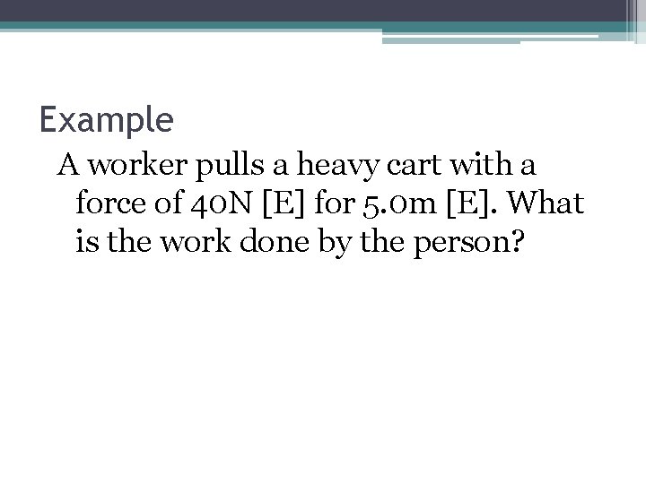 Example A worker pulls a heavy cart with a force of 40 N [E]