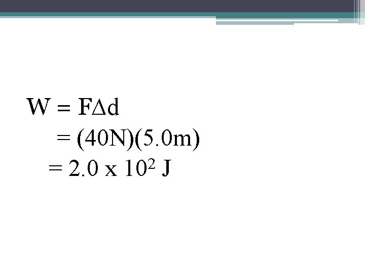 W = F∆d = (40 N)(5. 0 m) 2 = 2. 0 x 10