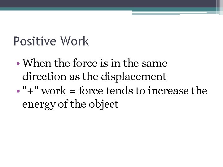 Positive Work • When the force is in the same direction as the displacement
