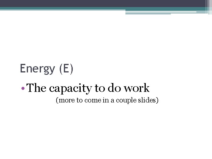 Energy (E) • The capacity to do work (more to come in a couple