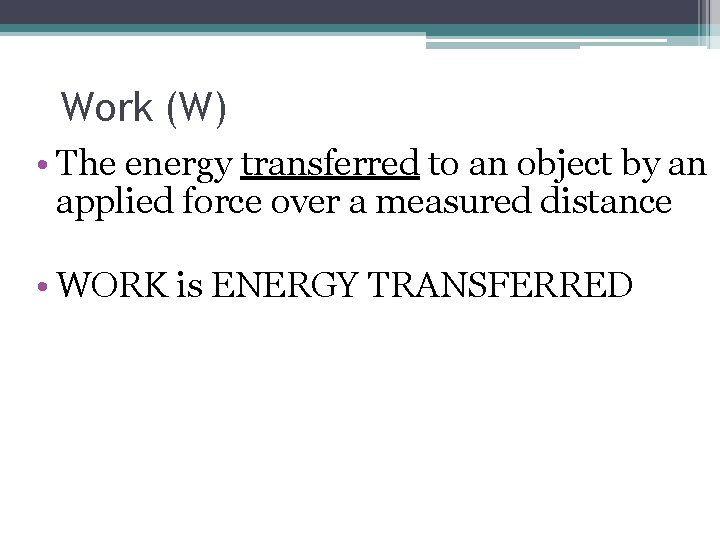 Work (W) • The energy transferred to an object by an applied force over