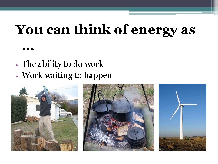 You can think of energy as … • • The ability to do work