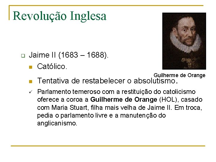 Revolução Inglesa q Jaime II (1683 – 1688). n Católico. Guilherme de Orange n