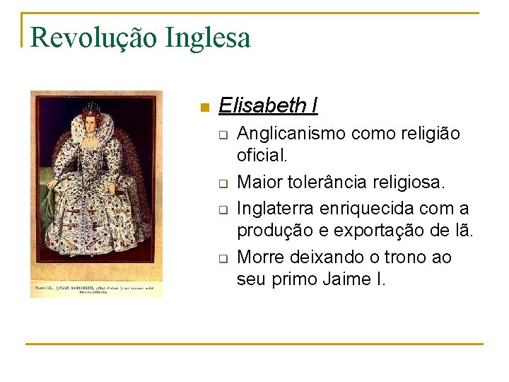 Revolução Inglesa n Elisabeth I q q Anglicanismo como religião oficial. Maior tolerância religiosa.