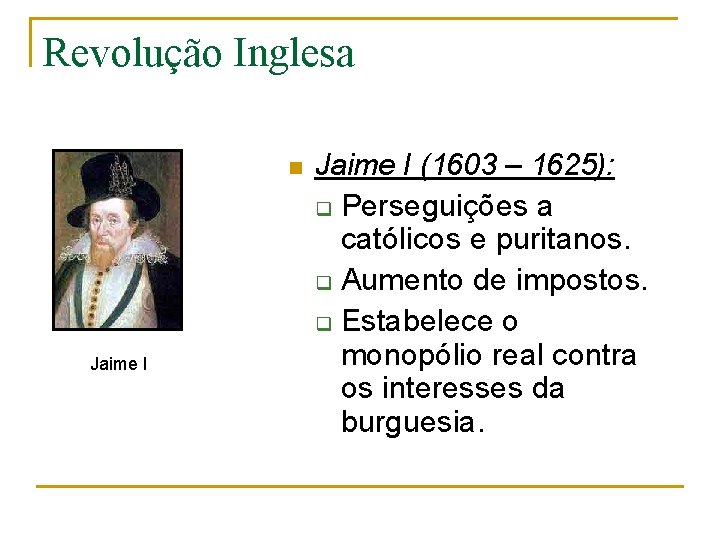 Revolução Inglesa n Jaime I (1603 – 1625): q Perseguições a católicos e puritanos.