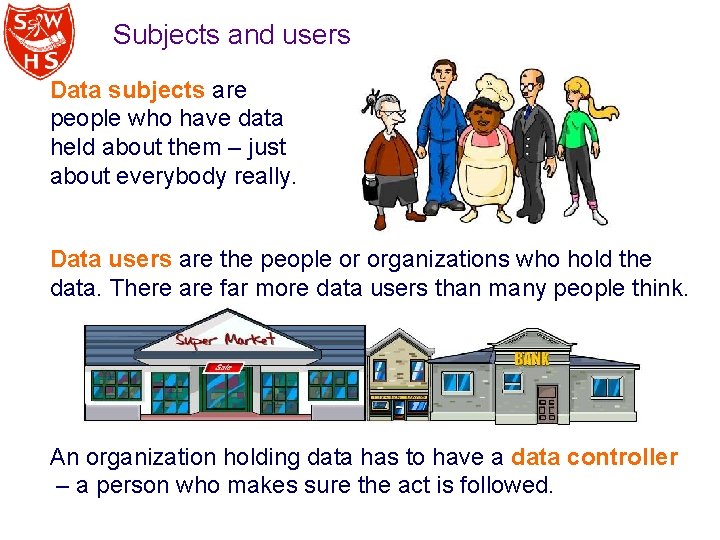 Subjects and users Data subjects are people who have data held about them –