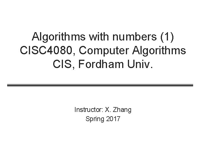 Algorithms with numbers (1) CISC 4080, Computer Algorithms CIS, Fordham Univ. Instructor: X. Zhang