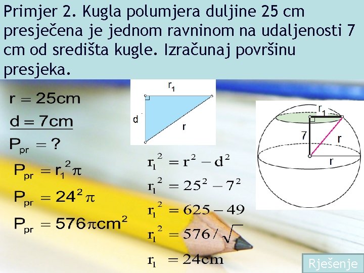 Primjer 2. Kugla polumjera duljine 25 cm presječena je jednom ravninom na udaljenosti 7