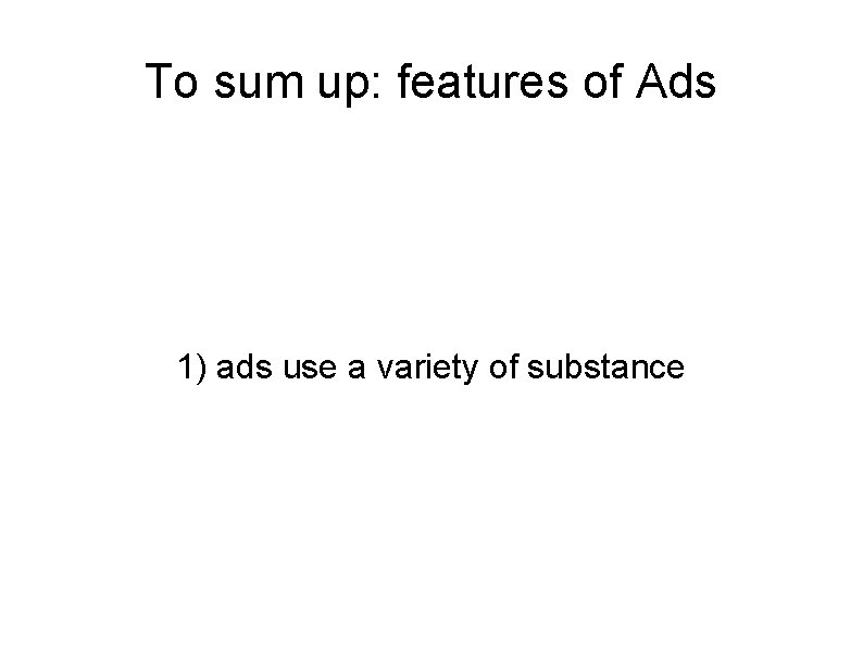 To sum up: features of Ads 1) ads use a variety of substance 