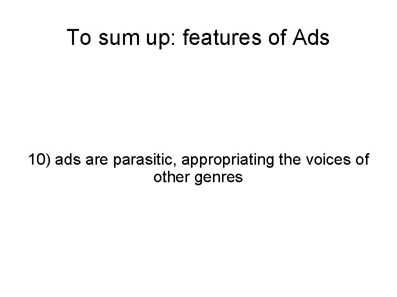 To sum up: features of Ads 10) ads are parasitic, appropriating the voices of