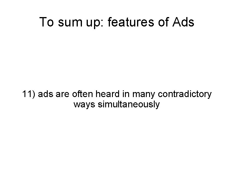 To sum up: features of Ads 11) ads are often heard in many contradictory