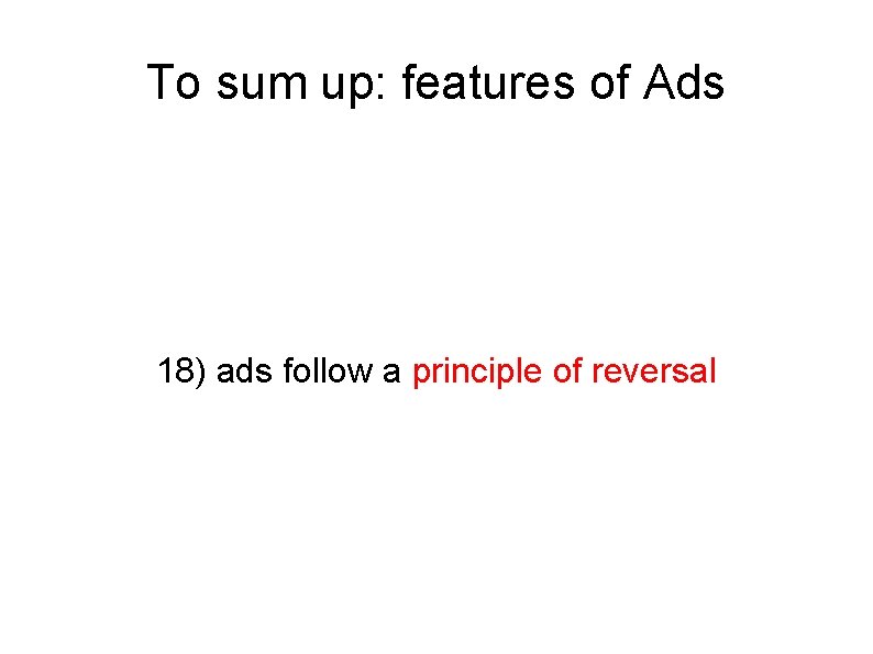 To sum up: features of Ads 18) ads follow a principle of reversal 
