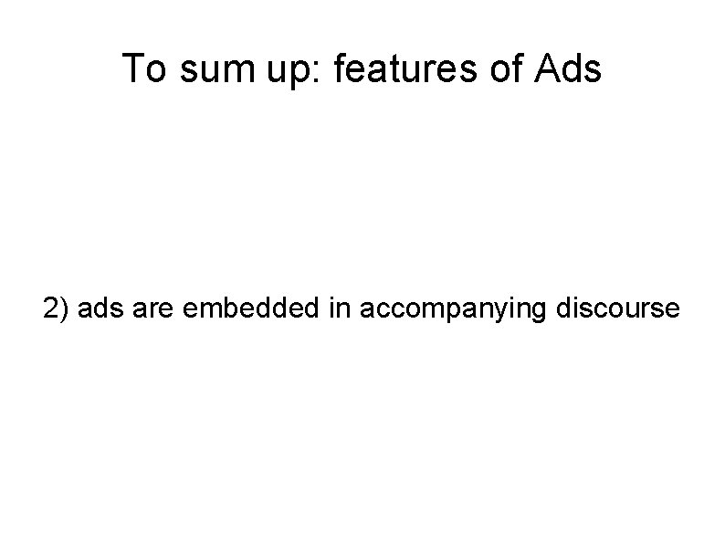 To sum up: features of Ads 2) ads are embedded in accompanying discourse 