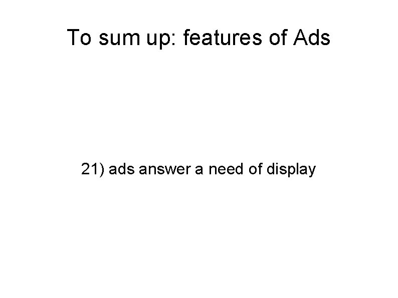 To sum up: features of Ads 21) ads answer a need of display 