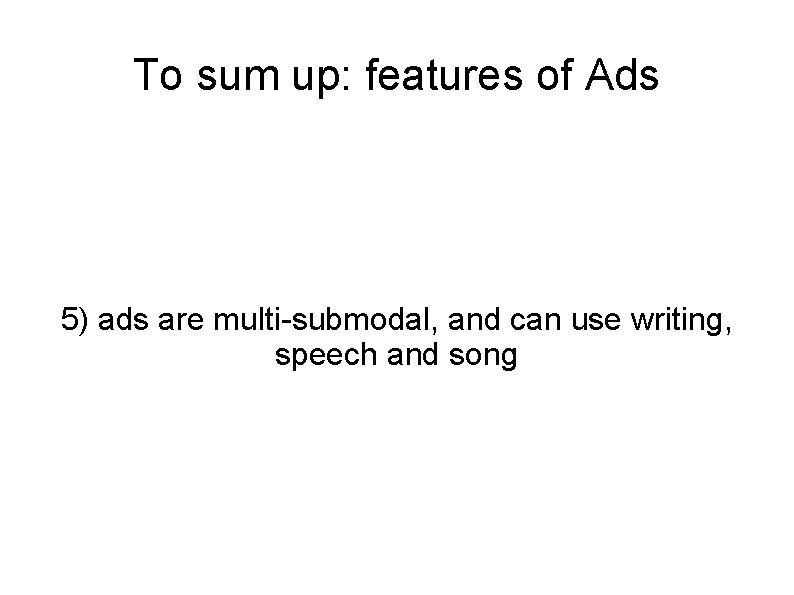 To sum up: features of Ads 5) ads are multi-submodal, and can use writing,