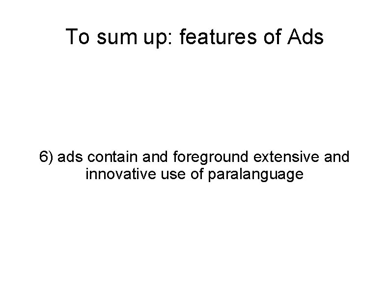 To sum up: features of Ads 6) ads contain and foreground extensive and innovative