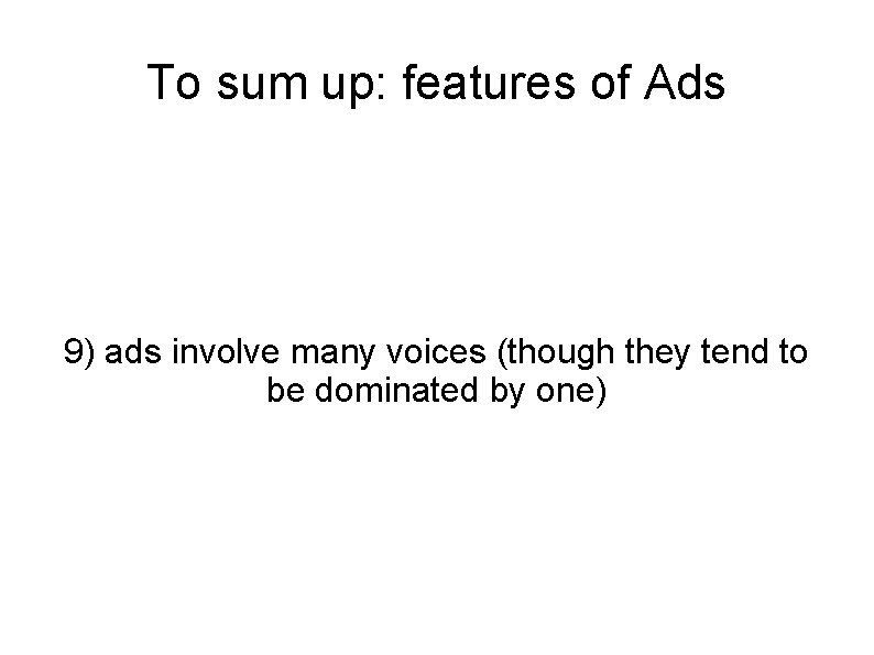 To sum up: features of Ads 9) ads involve many voices (though they tend