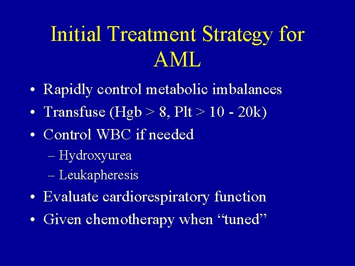 Initial Treatment Strategy for AML • Rapidly control metabolic imbalances • Transfuse (Hgb >