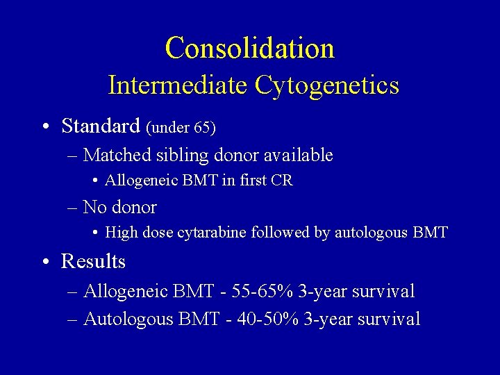 Consolidation Intermediate Cytogenetics • Standard (under 65) – Matched sibling donor available • Allogeneic