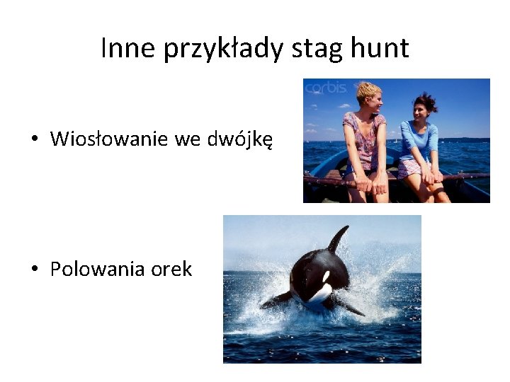 Inne przykłady stag hunt • Wiosłowanie we dwójkę • Polowania orek Inne przykłady stag hunt • Wiosłowanie we dwójkę • Polowania orek