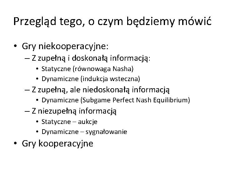 Przegląd tego, o czym będziemy mówić • Gry niekooperacyjne: – Z zupełną i doskonałą Przegląd tego, o czym będziemy mówić • Gry niekooperacyjne: – Z zupełną i doskonałą