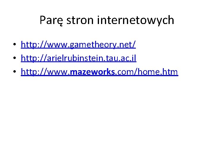 Parę stron internetowych • http: //www. gametheory. net/ • http: //arielrubinstein. tau. ac. il Parę stron internetowych • http: //www. gametheory. net/ • http: //arielrubinstein. tau. ac. il