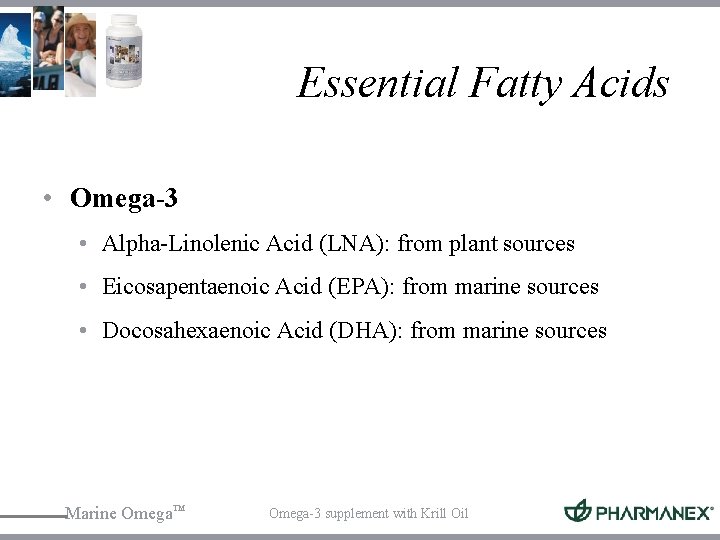 Essential Fatty Acids • Omega-3 • Alpha-Linolenic Acid (LNA): from plant sources • Eicosapentaenoic